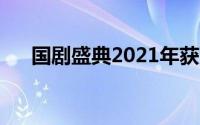 国剧盛典2021年获奖名单（国剧盛典）