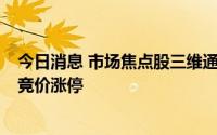 今日消息 市场焦点股三维通信低开4.54%，4连板传艺科技竞价涨停