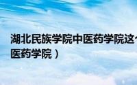 湖北民族学院中医药学院这个学校可以吗（湖北民族学院中医药学院）