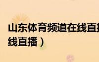 山东体育频道在线直播观看（山东体育频道在线直播）
