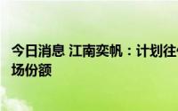 今日消息 江南奕帆：计划往低压业务进行突破，继续扩大市场份额