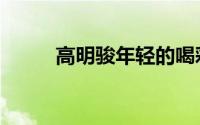 高明骏年轻的喝彩歌曲（高明骏）