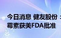 今日消息 健友股份：子公司产品注射用丝裂霉素获美FDA批准
