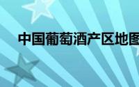 中国葡萄酒产区地图（中国葡萄酒产区）