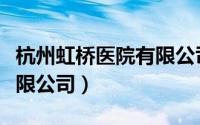 杭州虹桥医院有限公司招聘（杭州虹桥医院有限公司）