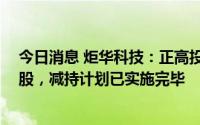 今日消息 炬华科技：正高投资合计减持公司股份252.72万股，减持计划已实施完毕