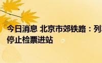 今日消息 北京市郊铁路：列车限员运行，达到规定人数后将停止检票进站