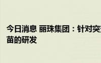 今日消息 丽珠集团：针对突变株，主要聚焦在下一代新冠疫苗的研发