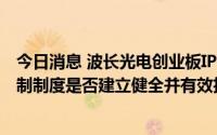 今日消息 波长光电创业板IPO首发过会，被要求说明内部控制制度是否建立健全并有效执行