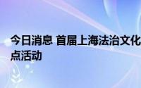今日消息 首届上海法治文化节开幕，共推出7大主题35项重点活动