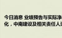 今日消息 业绩预告与实际净利润差异加大且盈亏性质发生变化，中南建设及相关责任人遭深交所通报批评