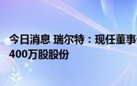 今日消息 瑞尔特：现任董事长之一致行动人拟减持公司不超400万股股份