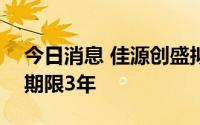 今日消息 佳源创盛拟发行10亿元中期票据，期限3年