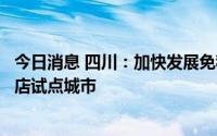 今日消息 四川：加快发展免税经济，支持成都创建市内免税店试点城市