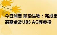 今日消息 前沿生物：完成定增募资2.7亿元，杰正投资、诺德基金及UBS AG等参投
