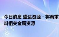 今日消息 盛达资源：将着重关注镍、钴、锰、锂等新能源材料相关金属资源