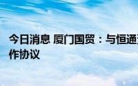 今日消息 厦门国贸：与恒通资源集团巴西公司签订农产品合作协议