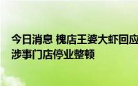 今日消息 槐店王婆大虾回应太原一门店回收剩菜再上餐桌：涉事门店停业整顿