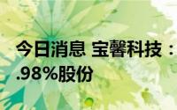 今日消息 宝馨科技：控股股东新增质押公司1.98%股份