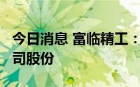 今日消息 富临精工：实控人拟减持不超2%公司股份