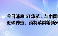 今日消息 ST华英：与中国中检河南公司就公司生态养殖、低碳养殖、预制菜类等新兴产业产品领域合作