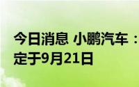 今日消息 小鹏汽车：小鹏G9上市发布会时间定于9月21日