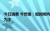 今日消息 今世缘：短时间内V系不会再推出新品，价格以稳为主