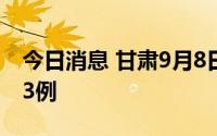 今日消息 甘肃9月8日新增本土无症状感染者3例