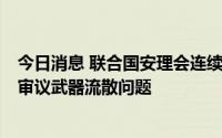 今日消息 联合国安理会连续第三天就乌克兰局势召开会议，审议武器流散问题