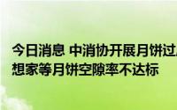 今日消息 中消协开展月饼过度包装专项调查，迪士尼快乐梦想家等月饼空隙率不达标