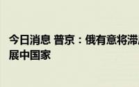 今日消息 普京：俄有意将滞压欧洲港口的化肥免费提供给发展中国家