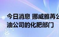 今日消息 挪威雅苒公司据悉接近收购巴西石油公司的化肥部门