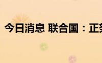 今日消息 联合国：正努力落实黑海谷物倡议