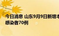 今日消息 山东9月9日新增本土确诊病例13例、本土无症状感染者70例