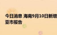 今日消息 海南9月10日新增本土无症状感染者3例，均为三亚市报告
