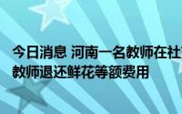 今日消息 河南一名教师在社交平台晒礼物，官方：责成涉事教师退还鲜花等额费用
