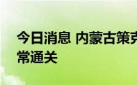 今日消息 内蒙古策克口岸计划于9月12日正常通关