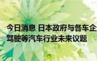 今日消息 日本政府与各车企最早下月举行会议，或讨论自动驾驶等汽车行业未来议题