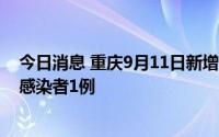 今日消息 重庆9月11日新增本土确诊病例1例、本土无症状感染者1例