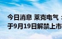 今日消息 莱克电气：247.674万股限售股将于9月19日解禁上市