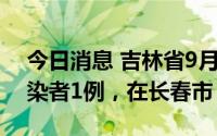 今日消息 吉林省9月11日新增本土无症状感染者1例，在长春市