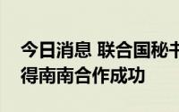 今日消息 联合国秘书长强调加强团结才能取得南南合作成功