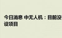 今日消息 中无人机：目前没有在自贡无人机产业基地投资建设项目