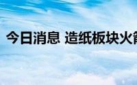 今日消息 造纸板块火箭发射，宜宾纸业涨停