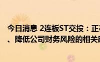 今日消息 2连板ST交投：正在筹划、研究改善公司资本结构、降低公司财务风险的相关路径及措施