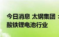 今日消息 太钢集团：太钢纯铁首次应用于磷酸铁锂电池行业