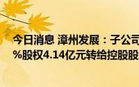 今日消息 漳州发展：子公司拟将所持4家地产项目公司100%股权4.14亿元转给控股股东下属公司