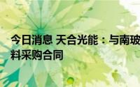 今日消息 天合光能：与南玻集团签订212.1亿元高纯硅料原料采购合同