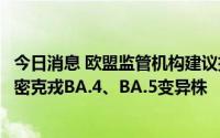今日消息 欧盟监管机构建议批准辉瑞二价新冠疫苗，针对奥密克戎BA.4、BA.5变异株