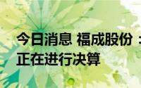 今日消息 福成股份：公司第一个万头养牛场正在进行决算